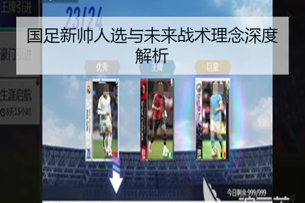 国足新帅人选与未来战术理念深度解析
